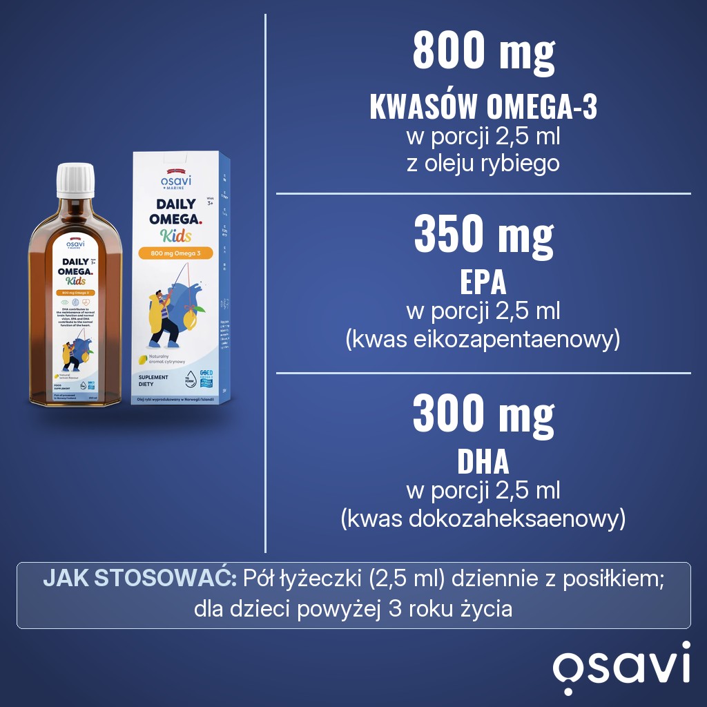 Osavi Daily Omega Kids 800 mg Omega 3: 800 mg kwasów omega-3, w tym 350 mg EPA i 300 mg DHA, w porcji 2,5 ml dziennie, dla dzieci powyżej 3 roku życia