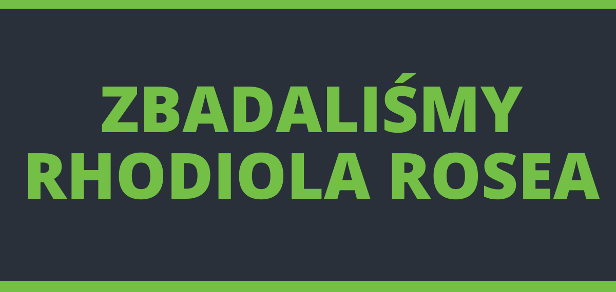 Rhodiola Rosea (Różeniec Górski) – zbadaliśmy suplement